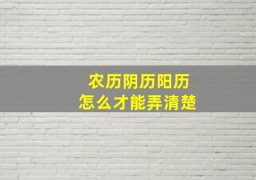 农历阴历阳历怎么才能弄清楚