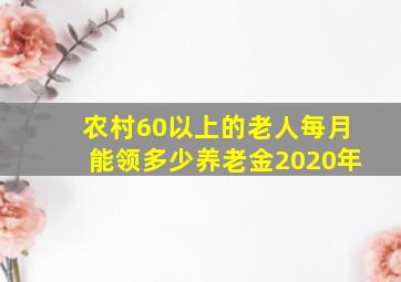 农村60以上的老人每月能领多少养老金2020年