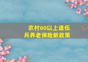 农村60以上退伍兵养老保险新政策