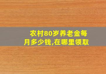 农村80岁养老金每月多少钱,在哪里领取