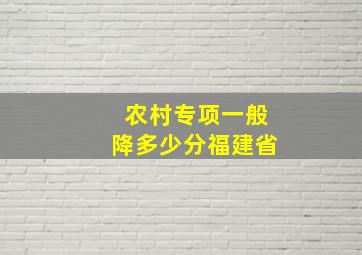 农村专项一般降多少分福建省