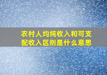 农村人均纯收入和可支配收入区别是什么意思