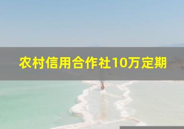 农村信用合作社10万定期