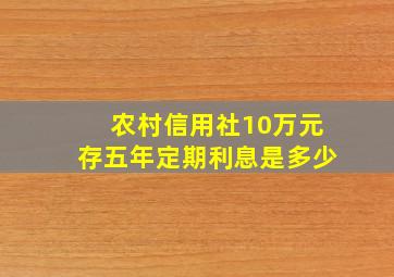 农村信用社10万元存五年定期利息是多少