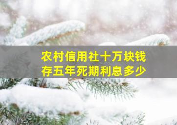 农村信用社十万块钱存五年死期利息多少