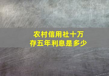 农村信用社十万存五年利息是多少