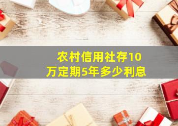 农村信用社存10万定期5年多少利息