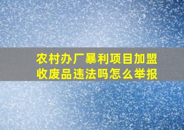 农村办厂暴利项目加盟收废品违法吗怎么举报