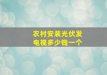 农村安装光伏发电视多少钱一个