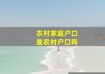 农村家庭户口是农村户口吗