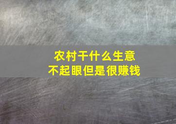 农村干什么生意不起眼但是很赚钱