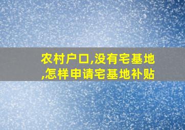 农村户口,没有宅基地,怎样申请宅基地补贴