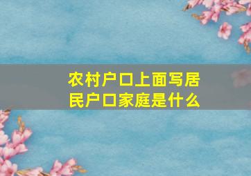 农村户口上面写居民户口家庭是什么