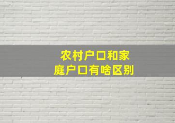 农村户口和家庭户口有啥区别