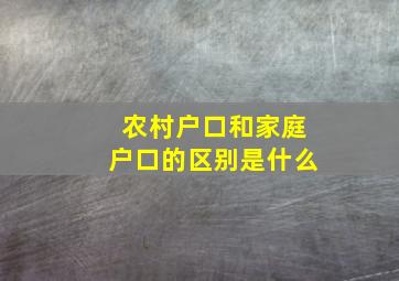 农村户口和家庭户口的区别是什么