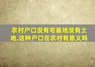 农村户口没有宅基地没有土地,这种户口在农村有意义吗