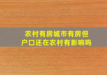 农村有房城市有房但户口还在农村有影响吗