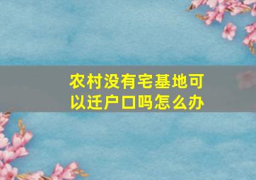 农村没有宅基地可以迁户口吗怎么办