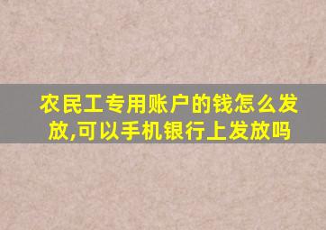 农民工专用账户的钱怎么发放,可以手机银行上发放吗