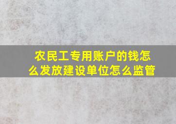 农民工专用账户的钱怎么发放建设单位怎么监管