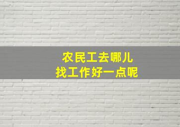 农民工去哪儿找工作好一点呢