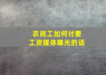 农民工如何讨要工资媒体曝光的话