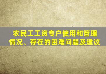 农民工工资专户使用和管理情况、存在的困难问题及建议