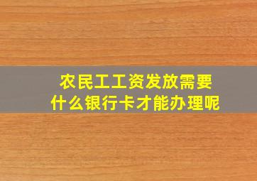 农民工工资发放需要什么银行卡才能办理呢