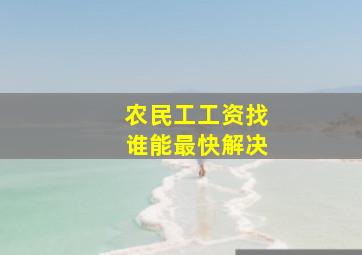 农民工工资找谁能最快解决