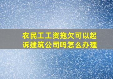 农民工工资拖欠可以起诉建筑公司吗怎么办理