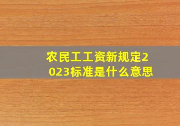 农民工工资新规定2023标准是什么意思