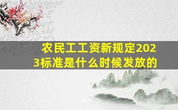 农民工工资新规定2023标准是什么时候发放的