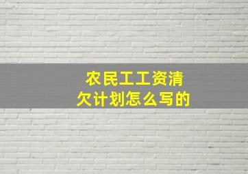 农民工工资清欠计划怎么写的