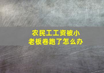 农民工工资被小老板卷跑了怎么办