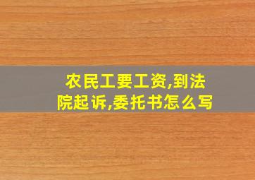 农民工要工资,到法院起诉,委托书怎么写