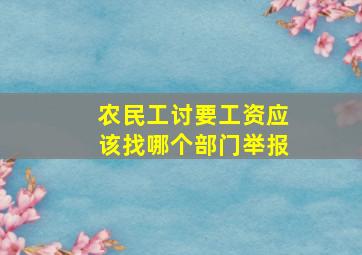 农民工讨要工资应该找哪个部门举报