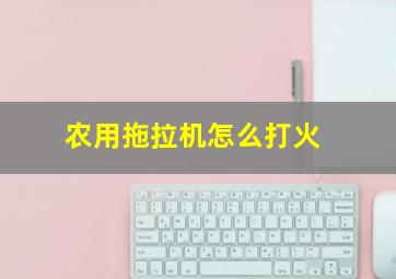 农用拖拉机怎么打火