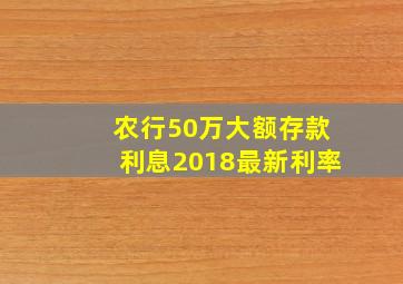 农行50万大额存款利息2018最新利率