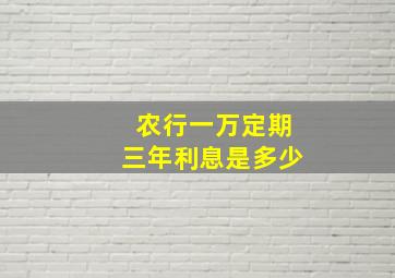 农行一万定期三年利息是多少