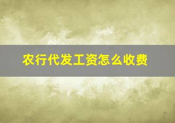 农行代发工资怎么收费