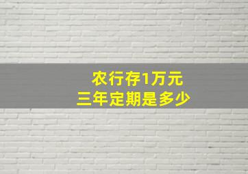 农行存1万元三年定期是多少