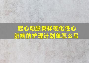 冠心动脉粥样硬化性心脏病的护理计划单怎么写