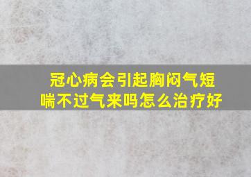 冠心病会引起胸闷气短喘不过气来吗怎么治疗好