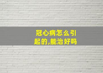 冠心病怎么引起的,能治好吗