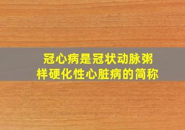 冠心病是冠状动脉粥样硬化性心脏病的简称