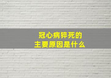 冠心病猝死的主要原因是什么