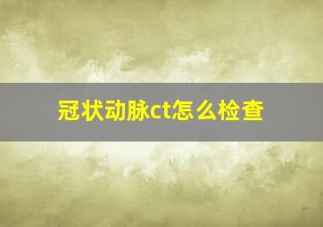 冠状动脉ct怎么检查