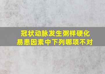 冠状动脉发生粥样硬化易患因素中下列哪项不对