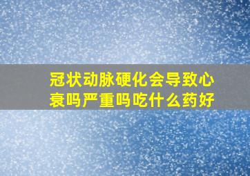 冠状动脉硬化会导致心衰吗严重吗吃什么药好