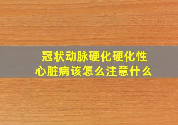 冠状动脉硬化硬化性心脏病该怎么注意什么